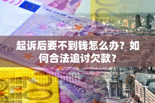 北京起诉后要不到钱怎么办？如何合法追讨欠款？