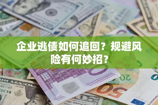 北京企业逃债如何追回？规避风险有何妙招？