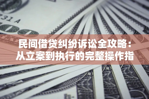 北京民间借贷纠纷诉讼全攻略：从立案到执行的完整操作指南