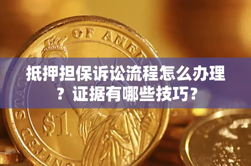 北京抵押担保诉讼流程怎么办理？证据有哪些技巧？