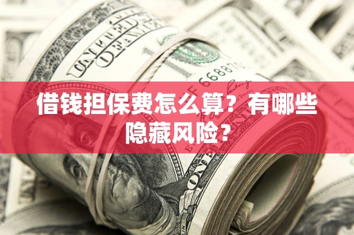 北京借钱担保费怎么算？有哪些隐藏风险？