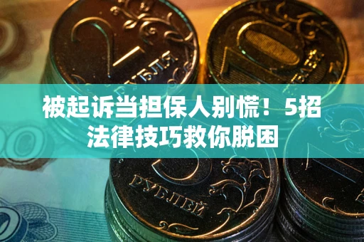 北京被起诉当担保人别慌！5招法律技巧救你脱困