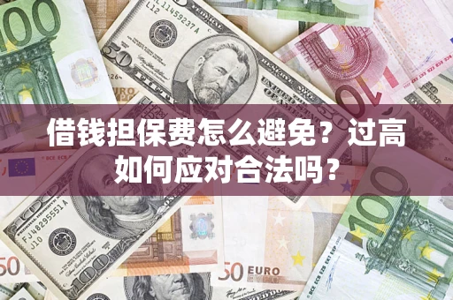 北京借钱担保费怎么避免？过高如何应对合法吗？
