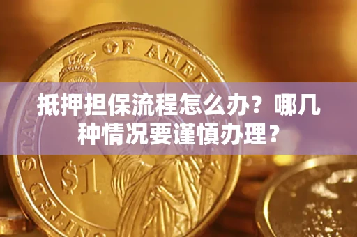 北京抵押担保流程怎么办？哪几种情况要谨慎办理？