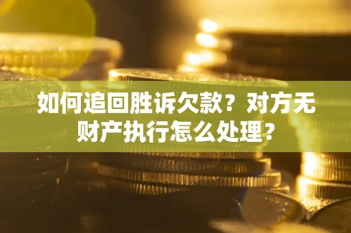 北京如何追回胜诉欠款？对方无财产执行怎么处理？