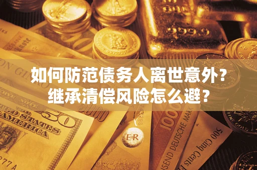 北京如何防范债务人离世意外？继承清偿风险怎么避？