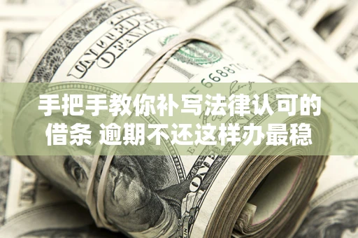 北京手把手教你补写法律认可的借条 逾期不还这样办最稳妥