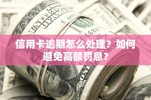 北京信用卡逾期怎么处理？如何避免高额罚息？