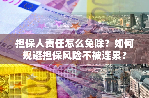 北京担保人责任怎么免除？如何规避担保风险不被连累？
