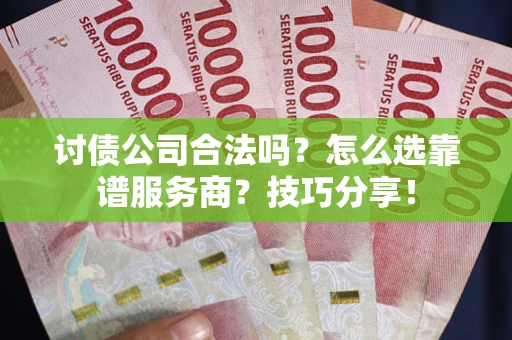 北京讨债公司合法吗？怎么选靠谱服务商？技巧分享！