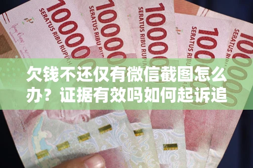 北京欠钱不还仅有微信截图怎么办？证据有效吗如何起诉追回欠款？