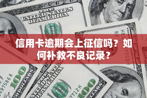 北京信用卡逾期会上征信吗？如何补救不良记录？