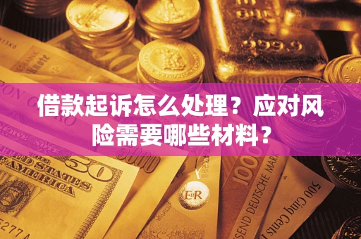 北京借款起诉怎么处理？应对风险需要哪些材料？