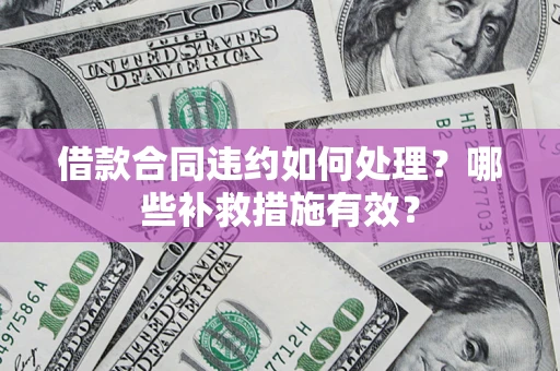 北京借款合同违约如何处理？哪些补救措施有效？