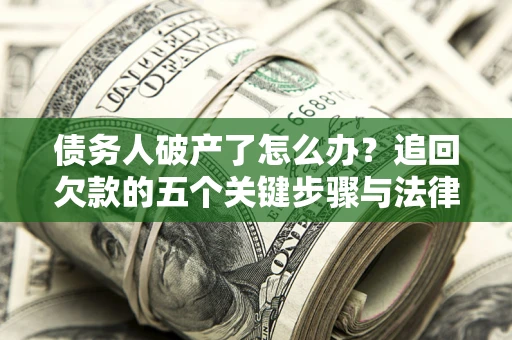 北京债务人破产了怎么办？追回欠款的五个关键步骤与法律策略