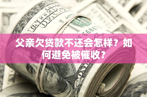北京父亲欠贷款不还会怎样？如何避免被催收？