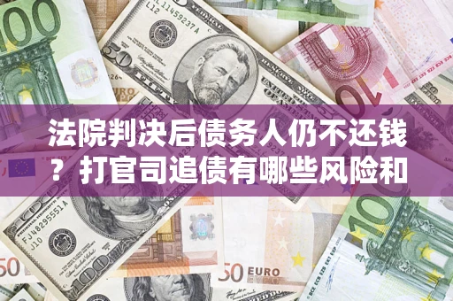 北京法院判决后债务人仍不还钱？打官司追债有哪些风险和技巧？