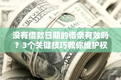 北京没有借款日期的借条有效吗？3个关键技巧教你维护权益