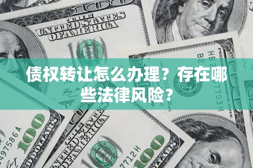 北京债权转让怎么办理？存在哪些法律风险？