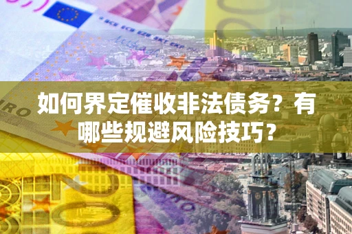 北京如何界定催收非法债务？有哪些规避风险技巧？