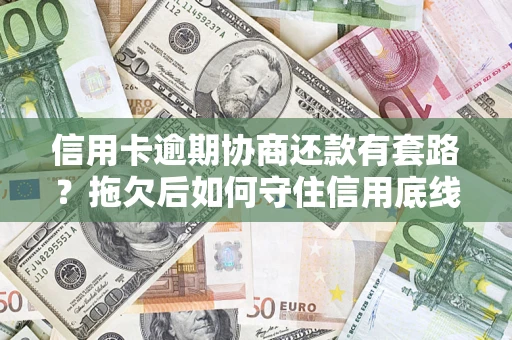 北京信用卡逾期协商还款有套路？拖欠后如何守住信用底线？