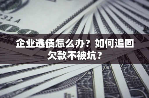北京企业逃债怎么办？如何追回欠款不被坑？