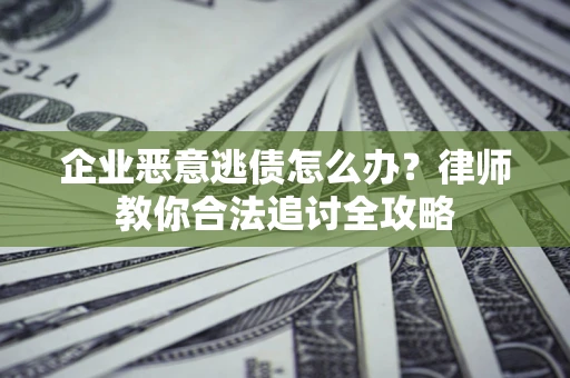 北京企业恶意逃债怎么办？律师教你合法追讨全攻略