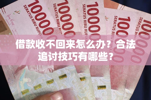北京借款收不回来怎么办？合法追讨技巧有哪些？