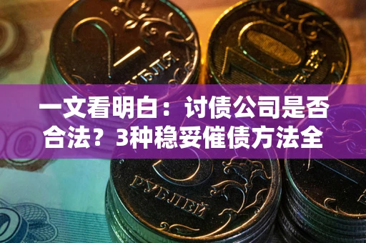 北京一文看明白：讨债公司是否合法？3种稳妥催债方法全解析