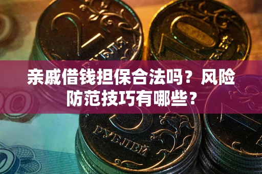 北京亲戚借钱担保合法吗？风险防范技巧有哪些？