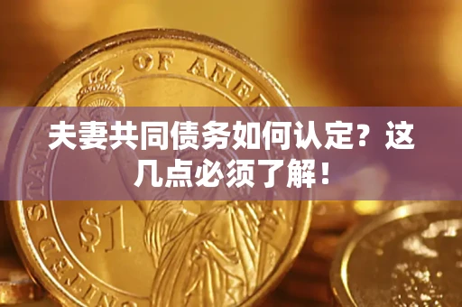 北京夫妻共同债务如何认定？这几点必须了解！