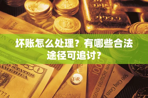 北京坏账怎么处理？有哪些合法途径可追讨？