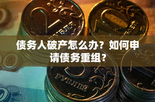北京债务人破产怎么办？如何申请债务重组？