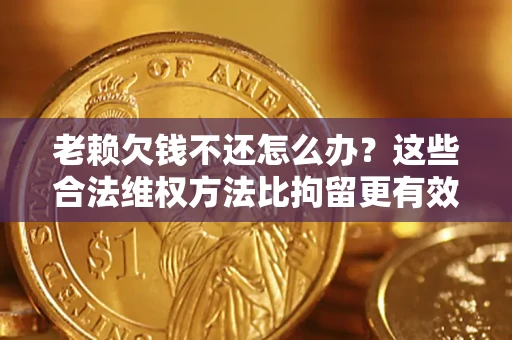 北京老赖欠钱不还怎么办？这些合法维权方法比拘留更有效