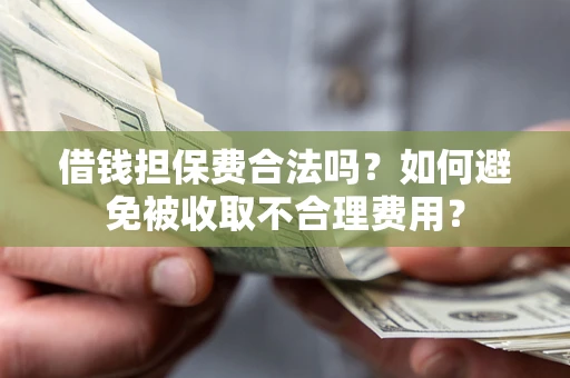 北京借钱担保费合法吗？如何避免被收取不合理费用？