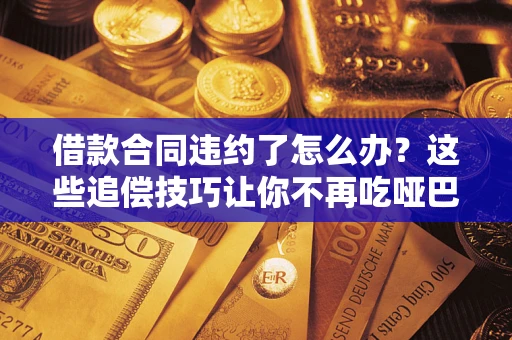 北京借款合同违约了怎么办？这些追偿技巧让你不再吃哑巴亏