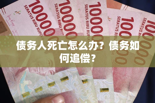 北京债务人死亡怎么办？债务如何追偿？