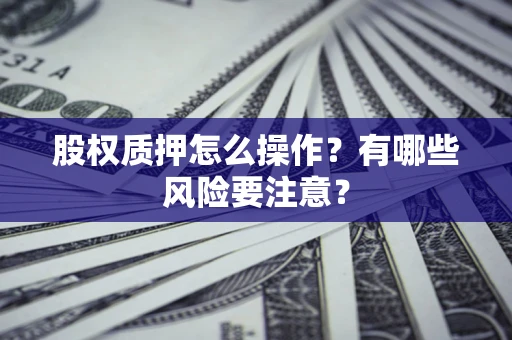 北京股权质押怎么操作？有哪些风险要注意？