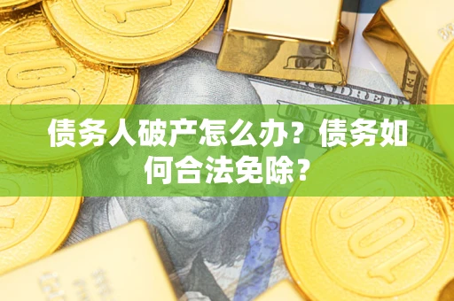 北京债务人破产怎么办？债务如何合法免除？