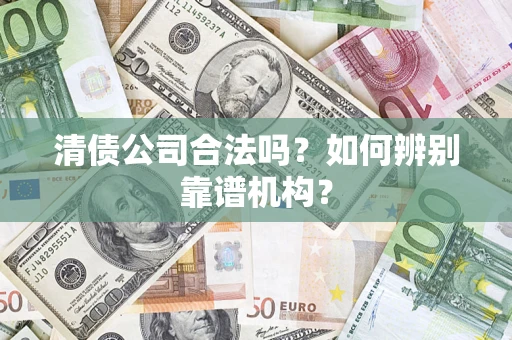 北京清债公司合法吗?如何辨别靠谱机构? 北京清债公司合法吗?如何辨别靠谱机构?