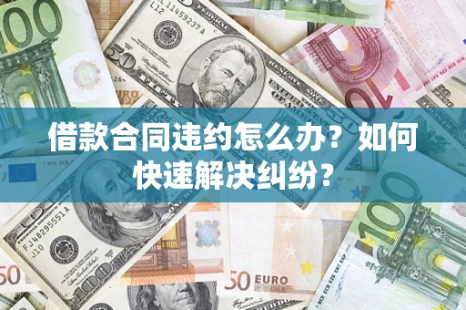 北京借款合同违约怎么办？如何快速解决纠纷？
