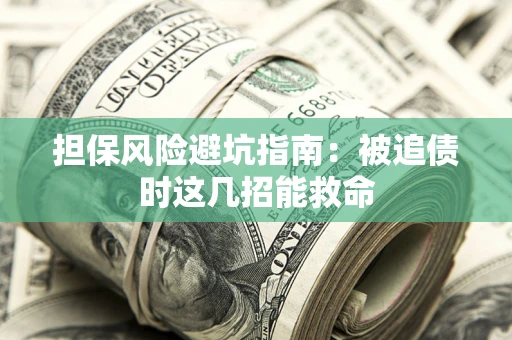 北京担保风险避坑指南：被追债时这几招能救命