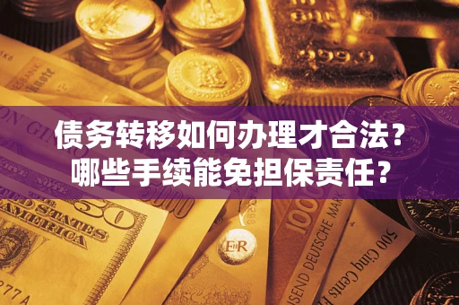 北京债务转移如何办理才合法？哪些手续能免担保责任？