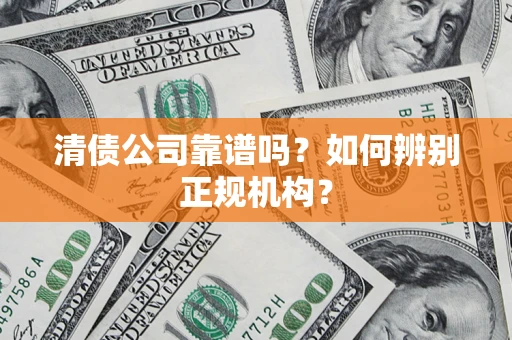 北京清债公司靠谱吗？如何辨别正规机构？