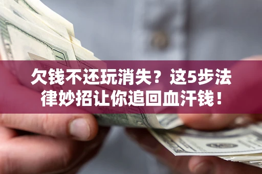 北京欠钱不还玩消失？这5步法律妙招让你追回血汗钱！
