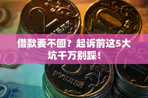 北京借款要不回？起诉前这5大坑千万别踩！