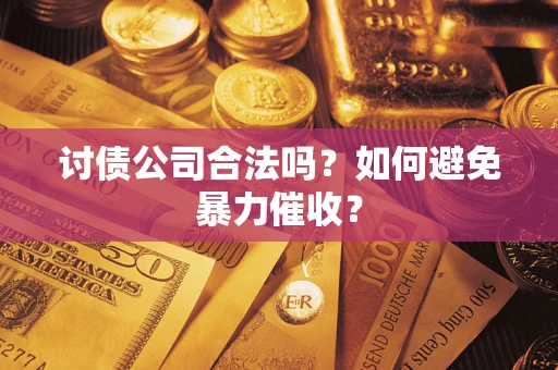 北京讨债公司合法吗？如何避免暴力催收？