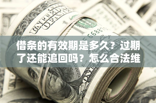北京借条的有效期是多久？过期了还能追回吗？怎么合法维权？