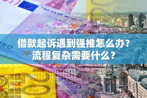 北京借款起诉遇到强推怎么办？流程复杂需要什么？