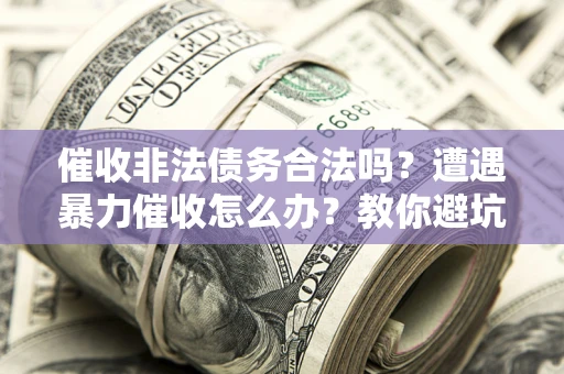 北京催收非法债务合法吗？遭遇暴力催收怎么办？教你避坑指南！